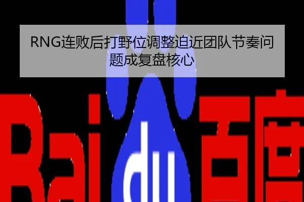RNG连败后打野位调整迫近团队节奏问题成复盘核心
