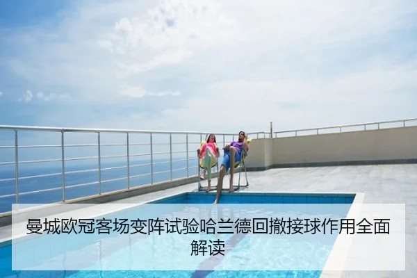 曼城欧冠客场变阵试验哈兰德回撤接球作用全面解读