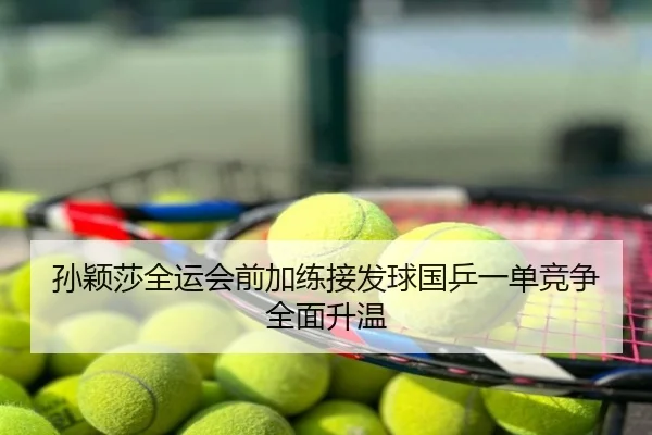 孙颖莎全运会前加练接发球国乒一单竞争全面升温