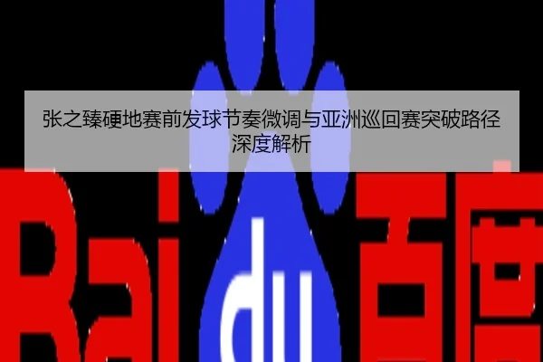 张之臻硬地赛前发球节奏微调与亚洲巡回赛突破路径深度解析